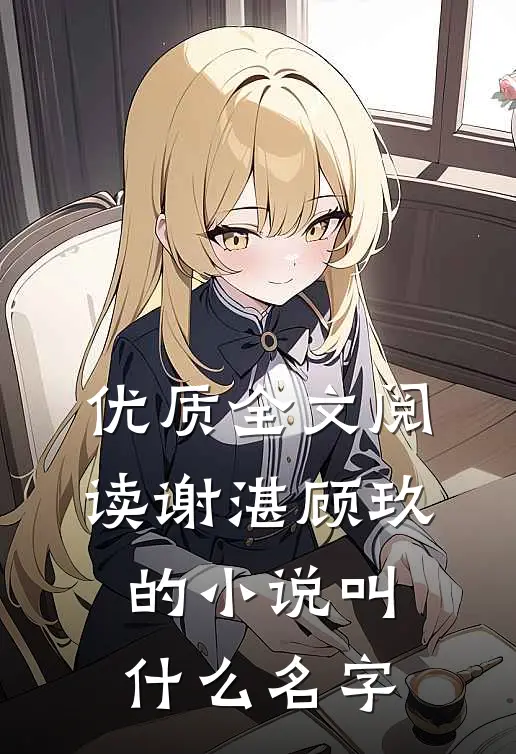 优质全文阅读谢湛顾玖的小说叫什么名字