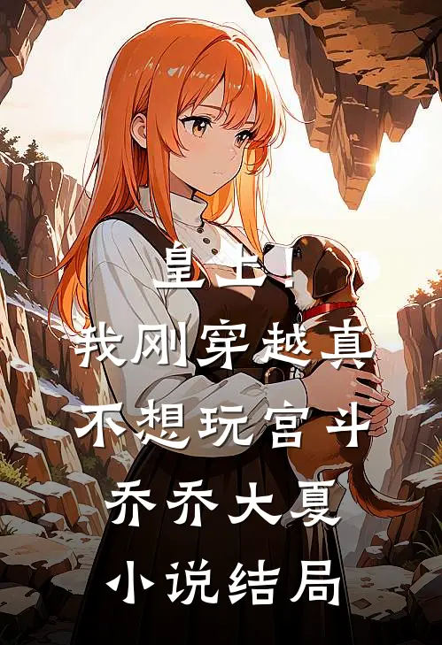 皇上！我刚穿越，真不想玩宫斗乔乔大夏小说结局