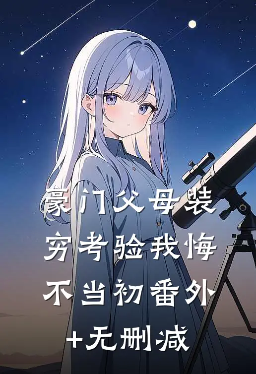 豪门父母装穷考验我悔不当初番外+无删减