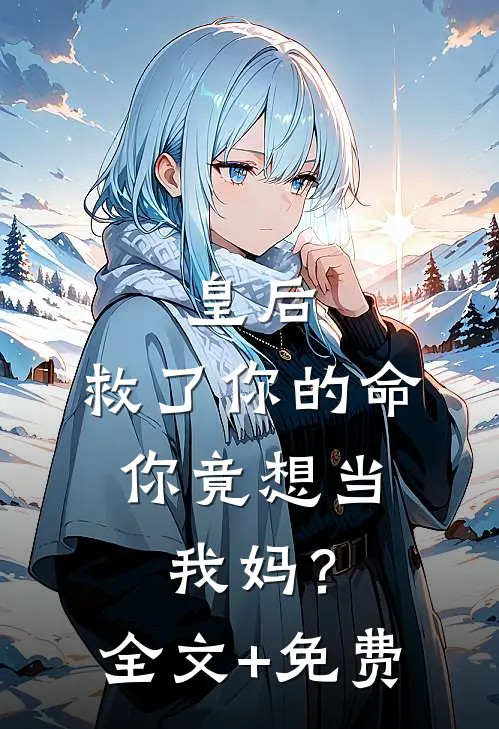 皇后，救了你的命，你竟想当我妈？全文+免费