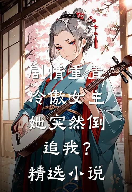 剧情重置，冷傲女主她突然倒追我？精选小说