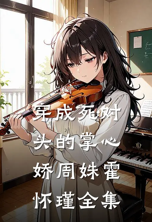 穿成死对头的掌心娇周姝霍怀瑾 全集