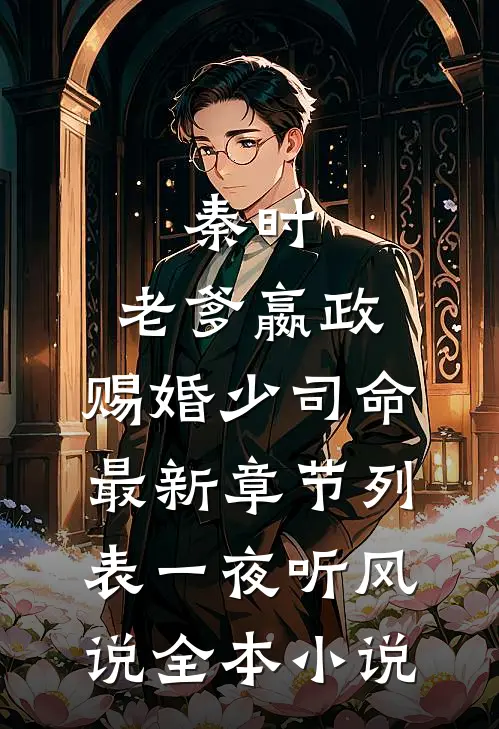 秦时:老爹嬴政,赐婚少司命最新章节列表_一夜听风说全本小说