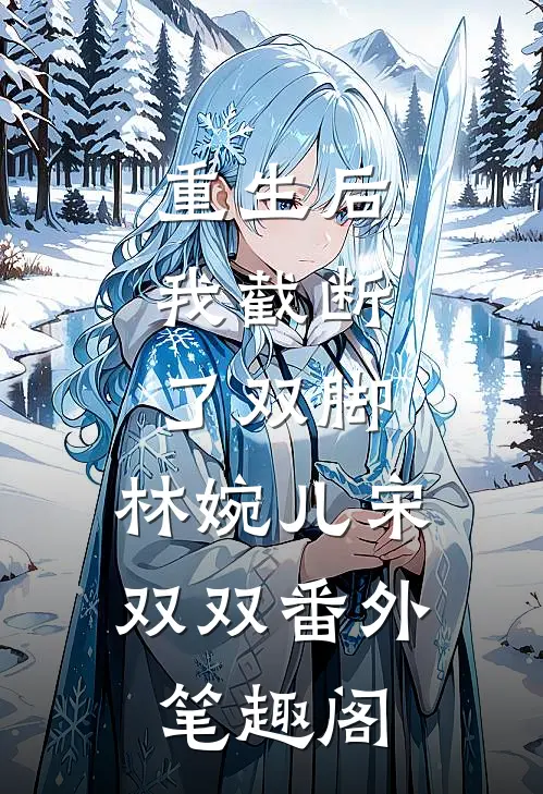 重生后，我截断了双脚：林婉儿宋双双番外笔趣阁