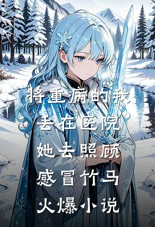 将重病的我丢在医院，她去照顾感冒竹马火爆小说