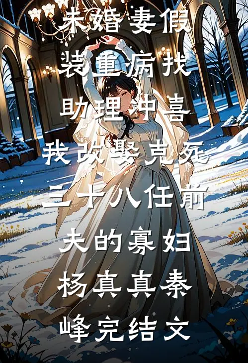 未婚妻假装重病找助理冲喜，我改娶克死三十八任前夫的寡妇杨真真秦峰完结文