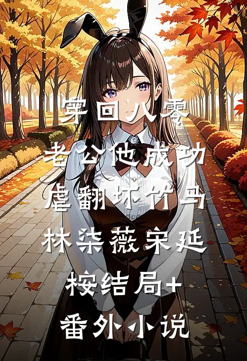 穿回八零，老公他成功虐翻坏竹马林柒薇宋延桉结局+番外小说