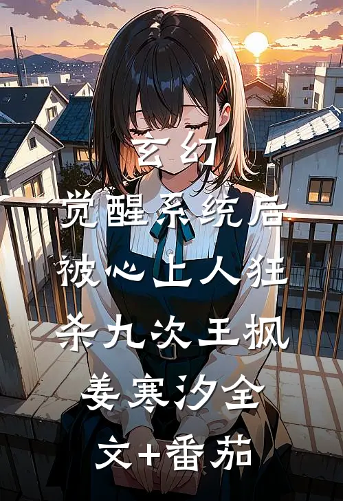 玄幻：觉醒系统后被心上人狂杀九次王枫姜寒汐全文+番茄