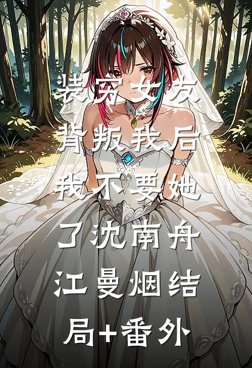 装穷女友背叛我后，我不要她了沈南舟江曼烟结局+番外