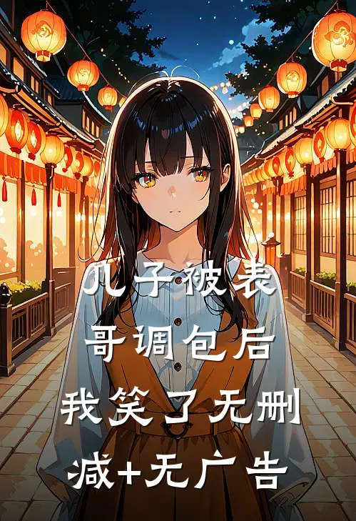 儿子被表哥调包后，我笑了无删减+无广告