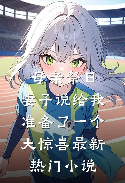 母亲祭日，妻子说给我准备了一个大惊喜最新热门小说