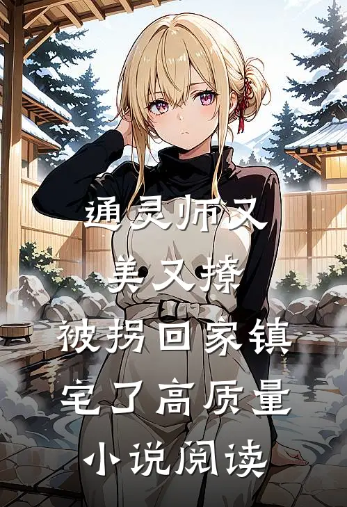 通灵师又美又撩，被拐回家镇宅了高质量小说阅读