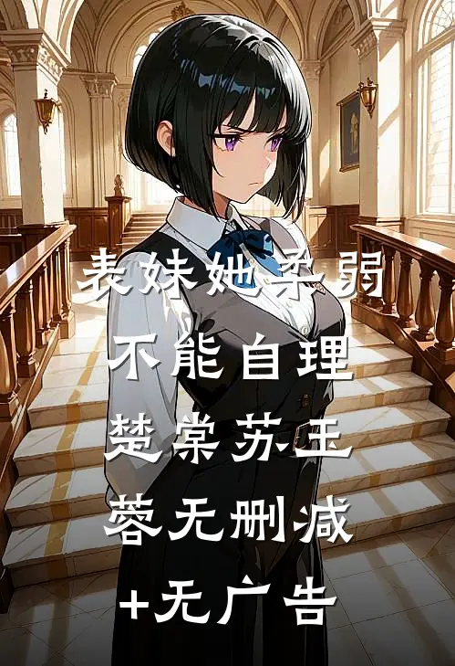 表妹她柔弱不能自理楚棠苏玉蓉无删减+无广告