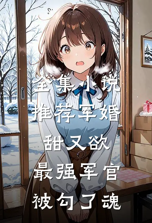 全集小说推荐军婚甜又欲：最强军官被勾了魂