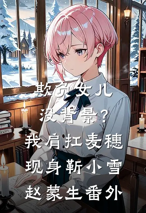 欺负女儿没背景？我肩扛麦穗现身靳小雪赵蒙生番外