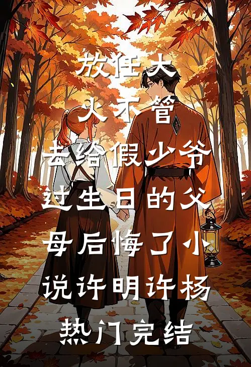 放任大火不管，去给假少爷过生日的父母后悔了小说许明许杨热门完结