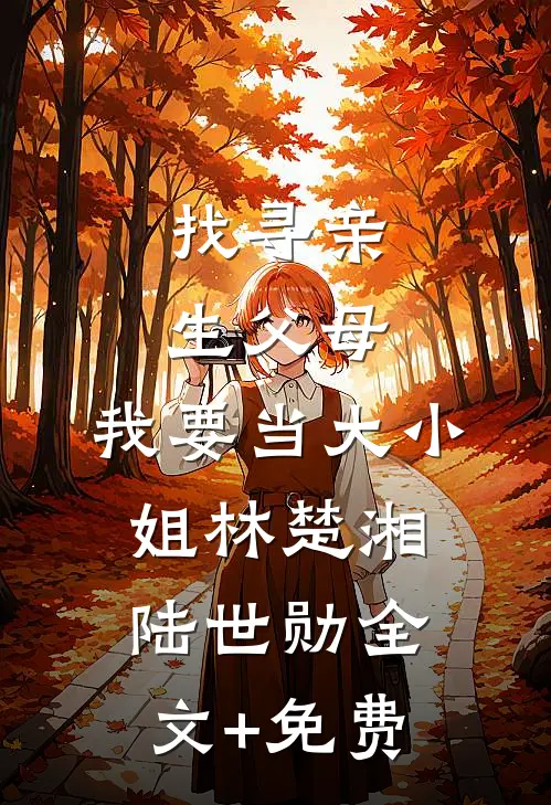 找寻亲生父母，我要当大小姐林楚湘陆世勋全文+免费