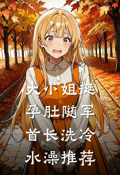 大小姐挺孕肚随军，首长洗冷水澡推荐