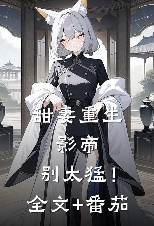 甜妻重生：影帝，别太猛！全文+番茄