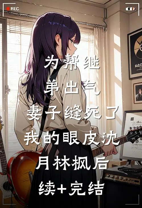 为帮继弟出气，妻子缝死了我的眼皮沈月林枫后续+完结