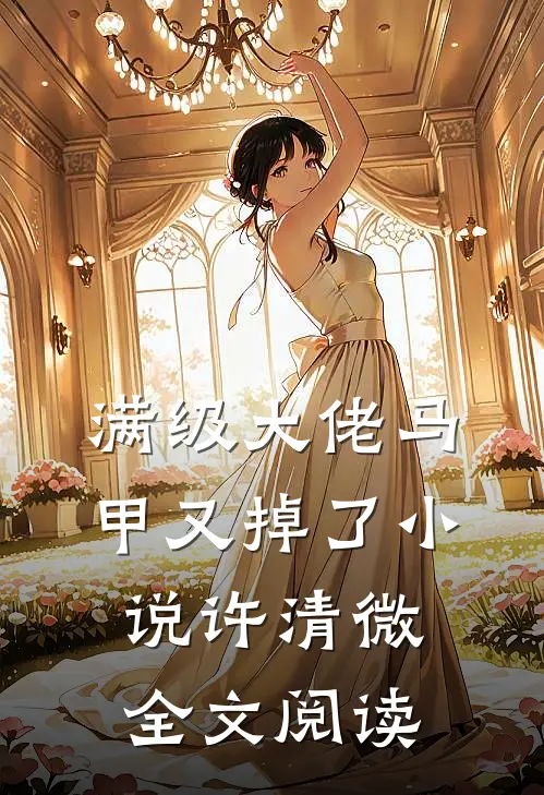 满级大佬马甲又掉了小说许清微全文阅读