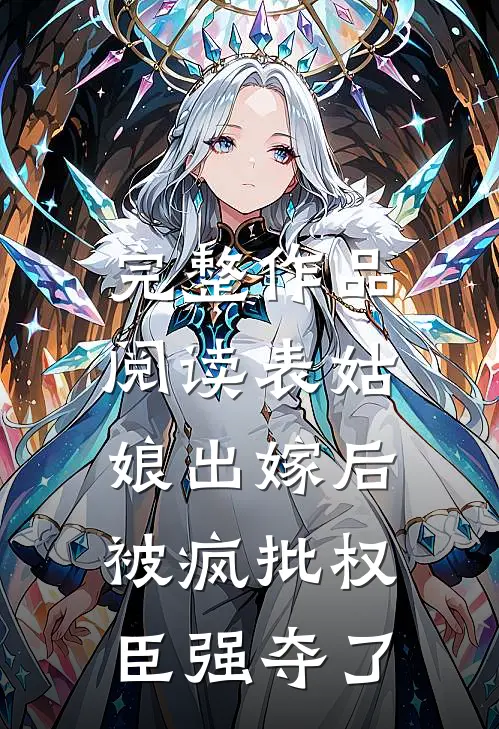 完整作品阅读表姑娘出嫁后，被疯批权臣强夺了