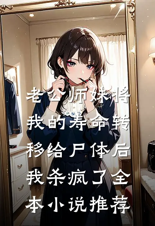 老公师妹将我的寿命转移给尸体后，我杀疯了全本小说推荐