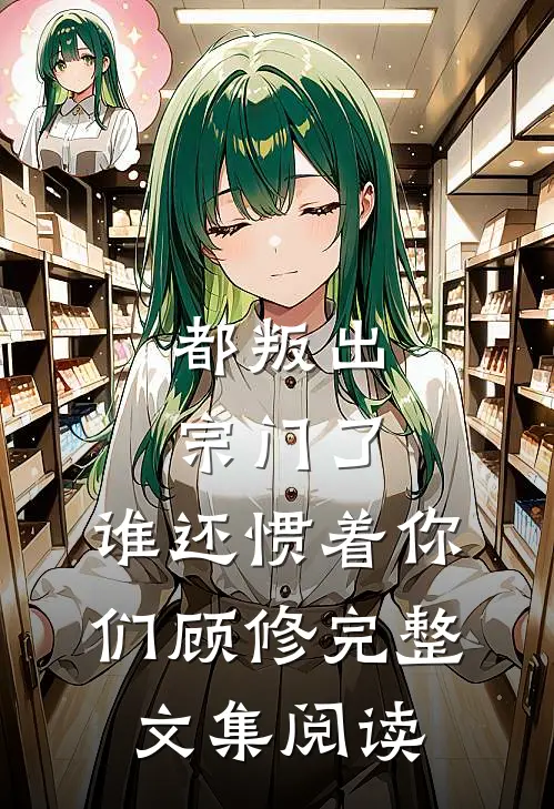 都叛出宗门了,谁还惯着你们顾修完整文集阅读