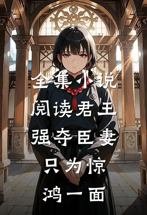 全集小说阅读君王强夺臣妻，只为惊鸿一面