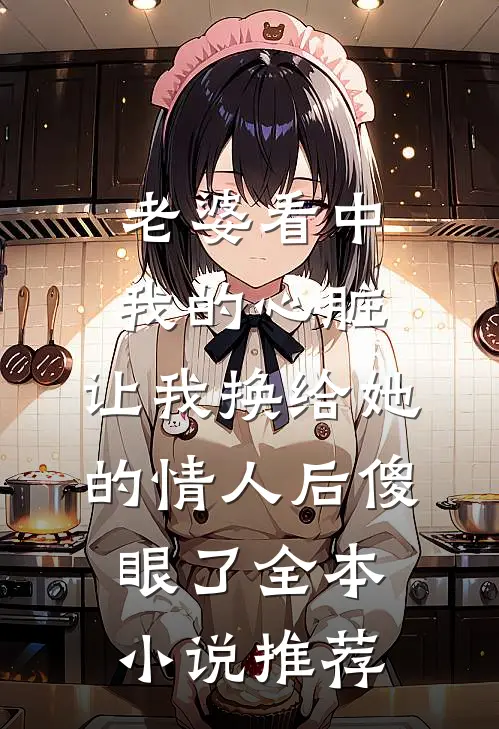 老婆看中我的心脏，让我换给她的情人后傻眼了全本小说推荐