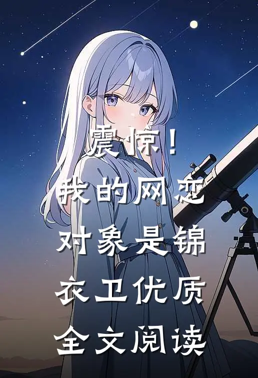 震惊！我的网恋对象是锦衣卫优质全文阅读