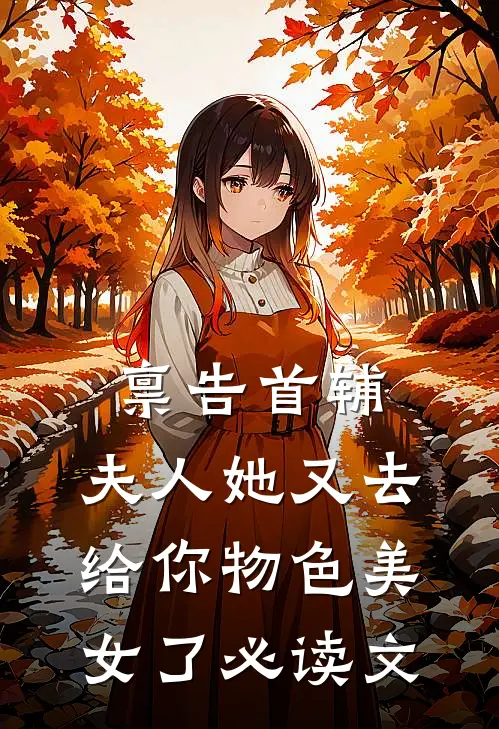 禀告首辅，夫人她又去给你物色美女了必读文