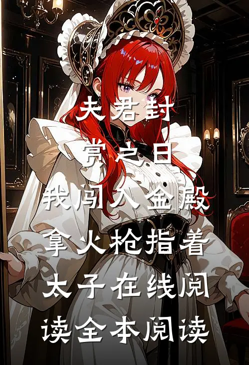 夫君封赏之日，我闯入金殿拿火枪指着太子在线阅读全本阅读