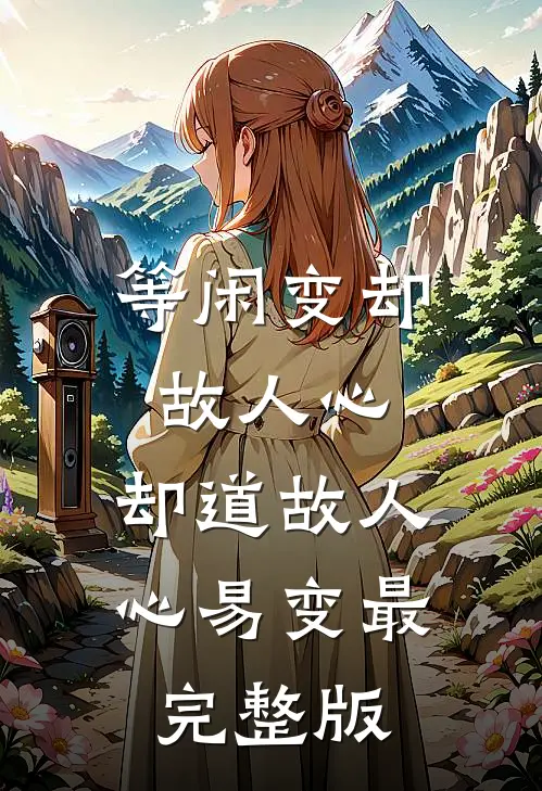 等闲变却故人心，却道故人心易变最完整版
