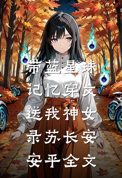 带蓝星球记忆穿文，送我神女录苏长安安平全文