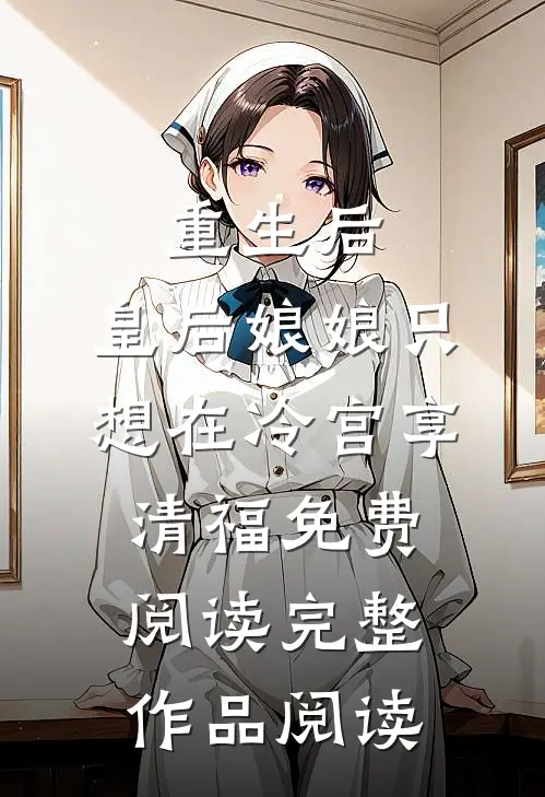 重生后,皇后娘娘只想在冷宫享清福免费阅读完整作品阅读