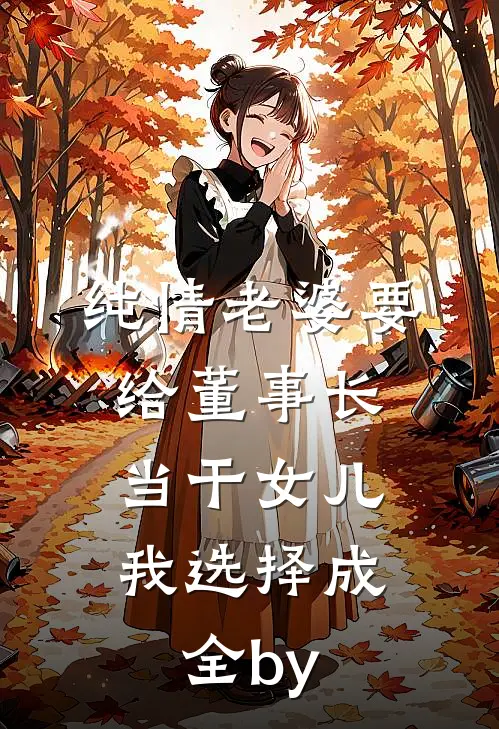 纯情老婆要给董事长当干女儿，我选择成全by