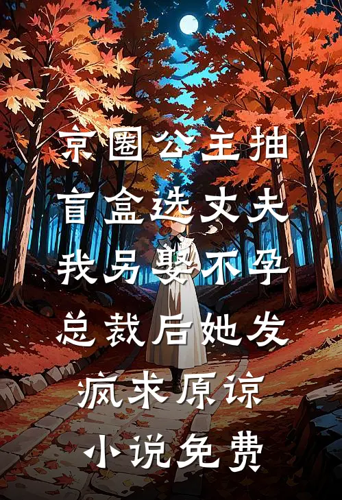 京圈公主抽盲盒选丈夫，我另娶不孕总裁后她发疯求原谅小说免费