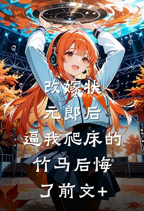 改嫁状元郎后，逼我爬床的竹马后悔了前文+