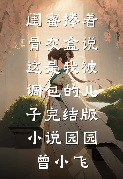 闺蜜捧着骨灰盒说这是我被调包的儿子完结版小说园园曾小飞