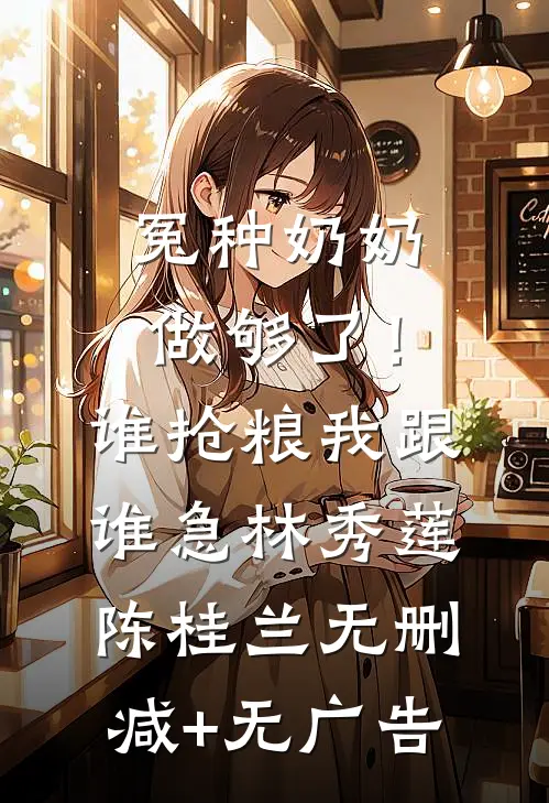 冤种奶奶做够了！谁抢粮我跟谁急林秀莲陈桂兰无删减+无广告