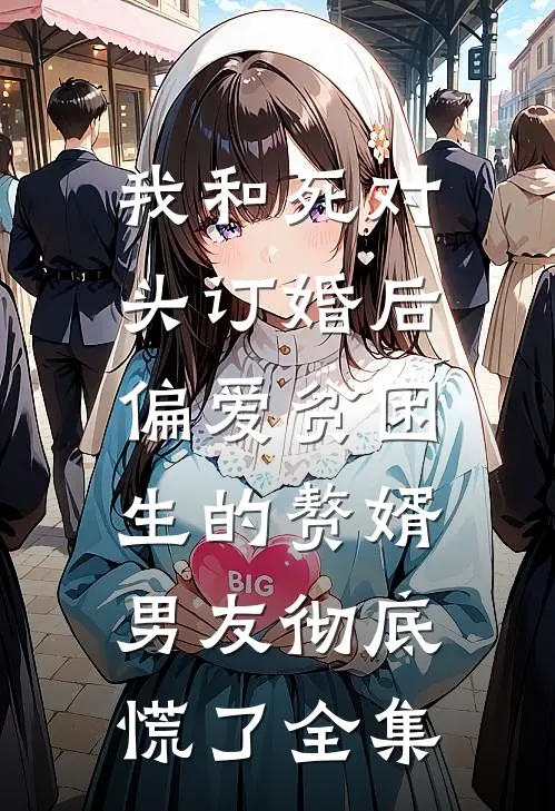 我和死对头订婚后，偏爱贫困生的赘婿男友彻底慌了全集