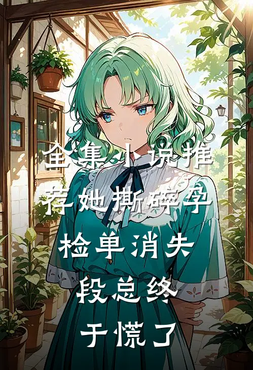 全集小说推荐她撕碎孕检单消失，段总终于慌了