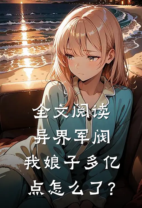 全文阅读异界军阀：我娘子多亿点怎么了？