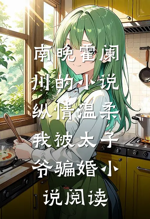 南晚霍阑川的小说纵情温柔，我被太子爷骗婚小说阅读