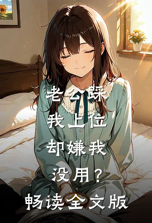 老公踩我上位，却嫌我没用？畅读全文版