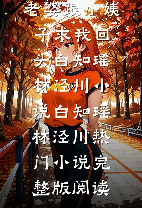 提分手后，老婆跟小姨子求我回头白知瑶林泾川小说白知瑶林泾川热门小说完整版阅读