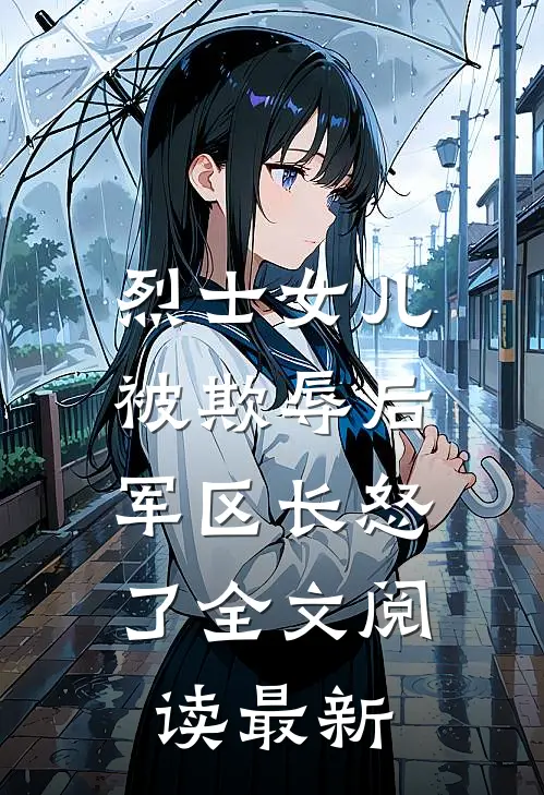 烈士女儿被欺辱后，军区长怒了全文阅读最新