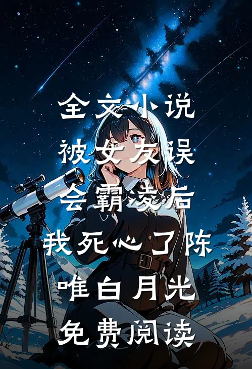 全文小说被女友误会霸凌后，我死心了陈唯白月光免费阅读