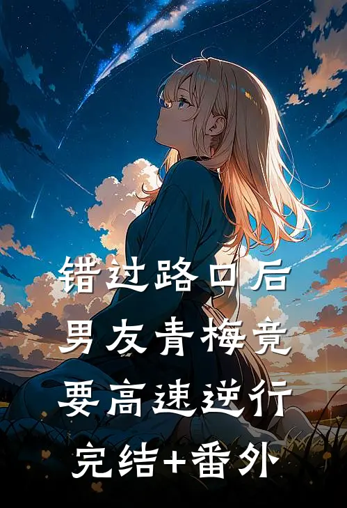 错过路口后，男友青梅竟要高速逆行完结+番外